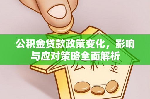 卫东公积金贷款政策变化，影响与应对策略全面解析