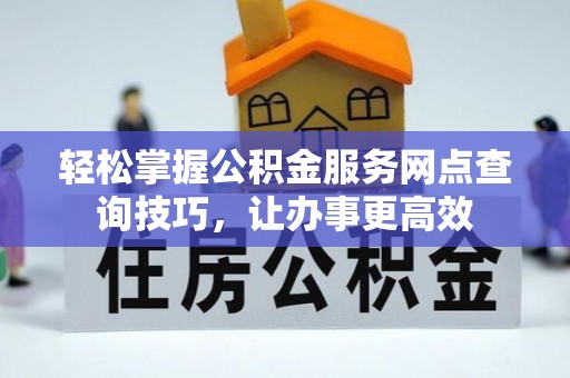 卫东轻松掌握公积金服务网点查询技巧，让办事更高效