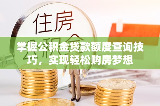 卫东掌握公积金贷款额度查询技巧，实现轻松购房梦想