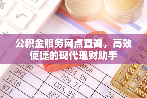 卫东公积金服务网点查询，高效便捷的现代理财助手
