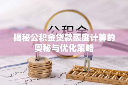 卫东揭秘公积金贷款额度计算的奥秘与优化策略