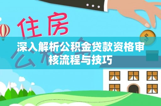 卫东深入解析公积金贷款资格审核流程与技巧
