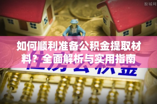 卫东如何顺利准备公积金提取材料？全面解析与实用指南