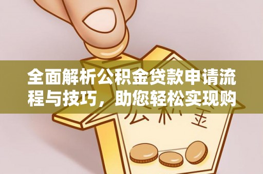 卫东全面解析公积金贷款申请流程与技巧，助您轻松实现购房梦想