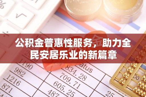 卫东公积金普惠性服务，助力全民安居乐业的新篇章