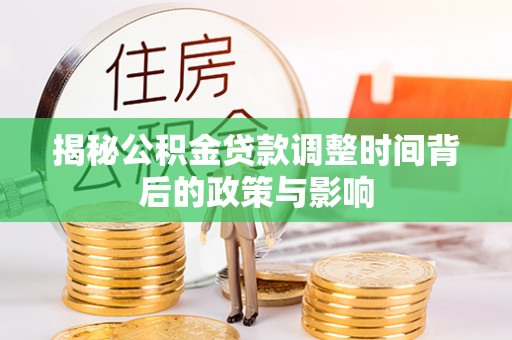 卫东揭秘公积金贷款调整时间背后的政策与影响
