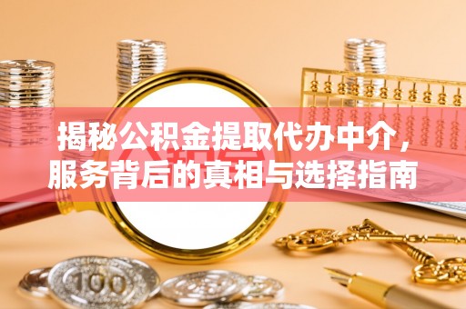 卫东揭秘公积金提取代办中介，服务背后的真相与选择指南