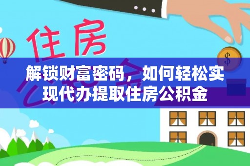 卫东解锁财富密码，如何轻松实现代办提取住房公积金