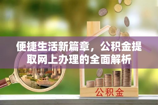 卫东便捷生活新篇章，公积金提取网上办理的全面解析