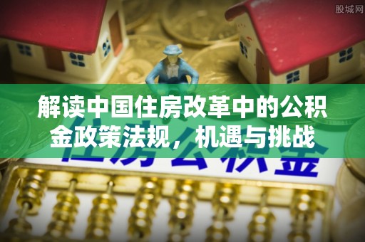 卫东解读中国住房改革中的公积金政策法规，机遇与挑战