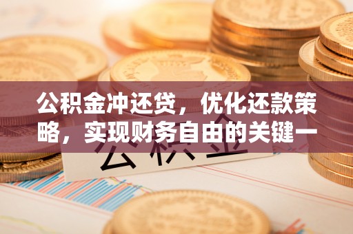 卫东公积金冲还贷，优化还款策略，实现财务自由的关键一步