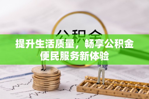 卫东提升生活质量，畅享公积金便民服务新体验