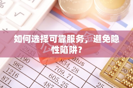 卫东如何选择可靠服务，避免隐性陷阱？