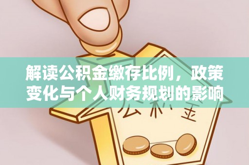 卫东解读公积金缴存比例，政策变化与个人财务规划的影响