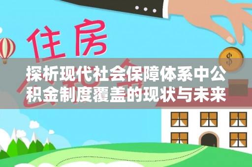 卫东探析现代社会保障体系中公积金制度覆盖的现状与未来