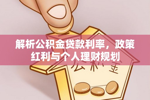 卫东解析公积金贷款利率，政策红利与个人理财规划