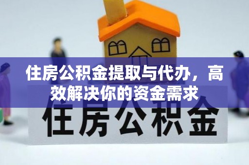 卫东住房公积金提取与代办，高效解决你的资金需求