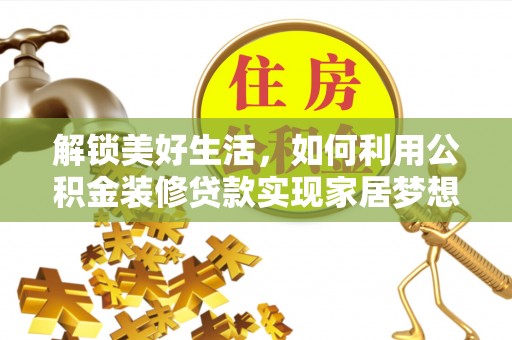卫东解锁美好生活，如何利用公积金装修贷款实现家居梦想