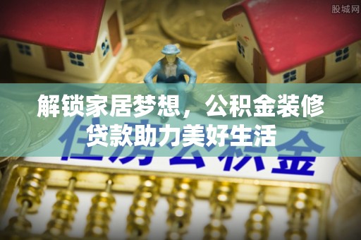 卫东解锁家居梦想，公积金装修贷款助力美好生活