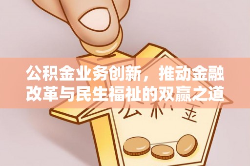 卫东公积金业务创新，推动金融改革与民生福祉的双赢之道