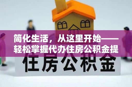 卫东简化生活，从这里开始——轻松掌握代办住房公积金提取全流程