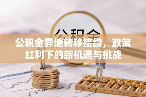 卫东公积金异地转移接续，政策红利下的新机遇与挑战