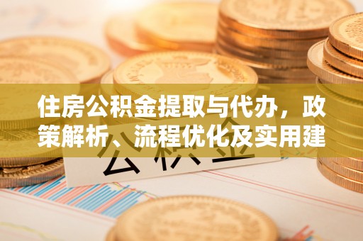 卫东住房公积金提取与代办，政策解析、流程优化及实用建议