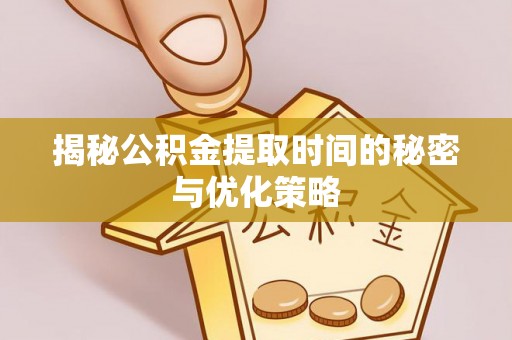 卫东揭秘公积金提取时间的秘密与优化策略