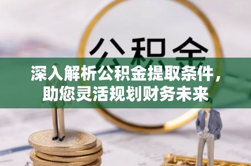 卫东深入解析公积金提取条件，助您灵活规划财务未来