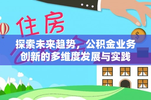 卫东探索未来趋势，公积金业务创新的多维度发展与实践