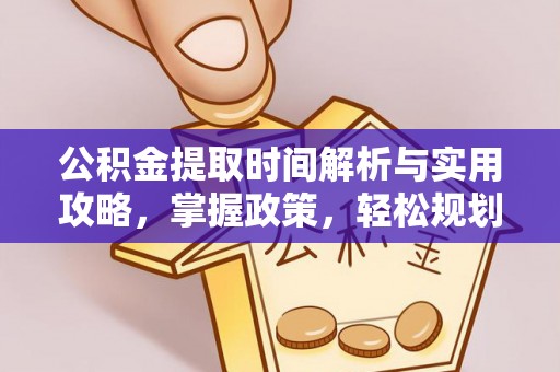 卫东公积金提取时间解析与实用攻略，掌握政策，轻松规划未来