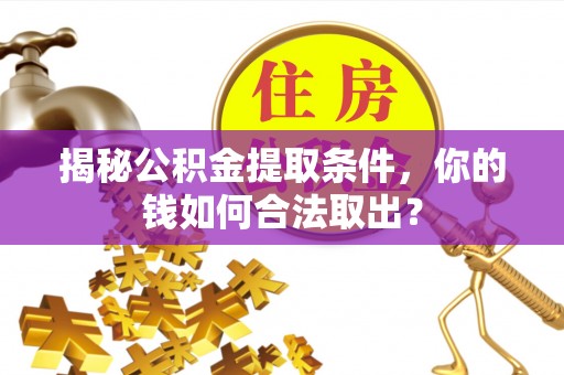 卫东揭秘公积金提取条件，你的钱如何合法取出？