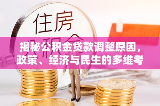 卫东揭秘公积金贷款调整原因，政策、经济与民生的多维考量