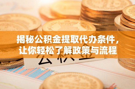 卫东揭秘公积金提取代办条件，让你轻松了解政策与流程