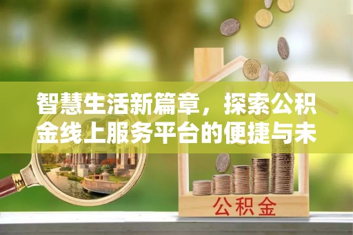 卫东智慧生活新篇章，探索公积金线上服务平台的便捷与未来