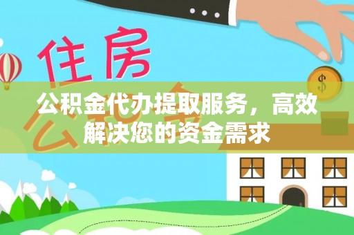 卫东公积金代办提取服务，高效解决您的资金需求