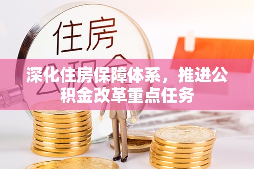 卫东深化住房保障体系，推进公积金改革重点任务