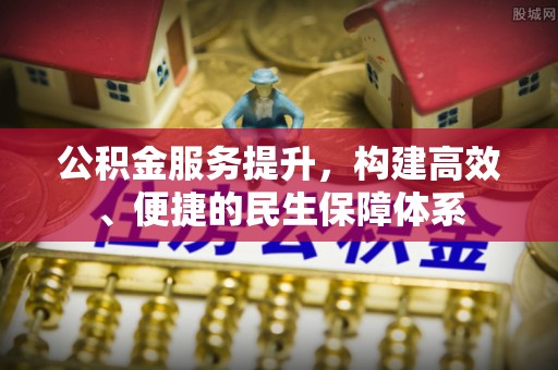 卫东公积金服务提升，构建高效、便捷的民生保障体系
