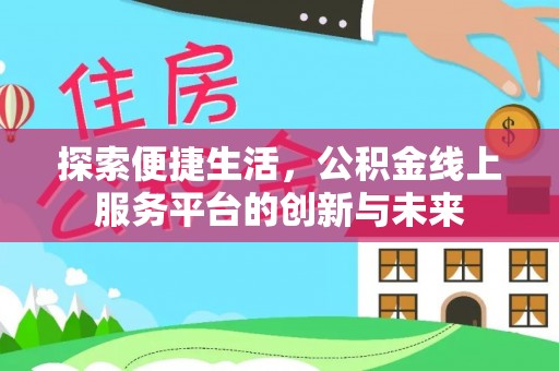 卫东探索便捷生活，公积金线上服务平台的创新与未来
