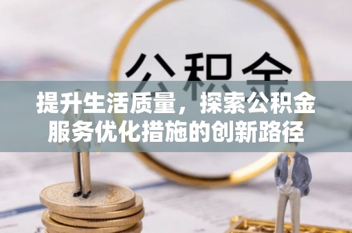 卫东提升生活质量，探索公积金服务优化措施的创新路径