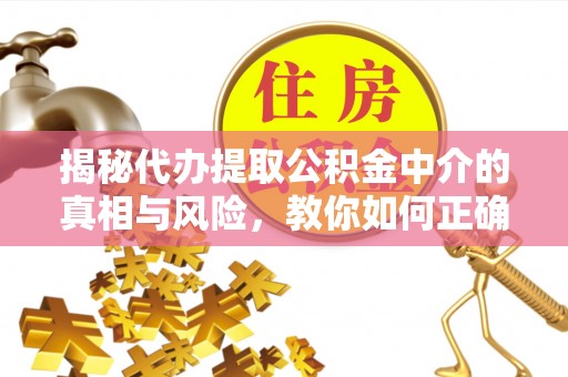 卫东揭秘代办提取公积金中介的真相与风险，教你如何正确操作