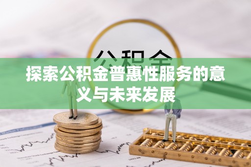 卫东探索公积金普惠性服务的意义与未来发展