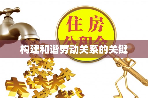 卫东构建和谐劳动关系的关键