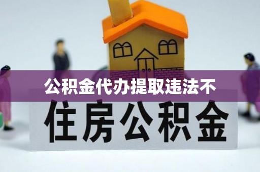 卫东公积金代办提取违法不