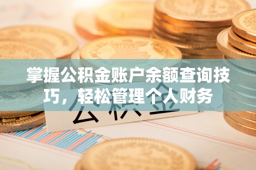 卫东掌握公积金账户余额查询技巧，轻松管理个人财务
