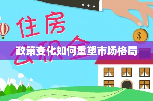 卫东政策变化如何重塑市场格局