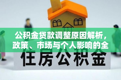 卫东公积金贷款调整原因解析，政策、市场与个人影响的全面解读