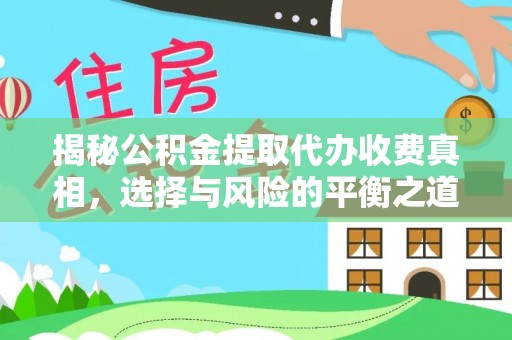 卫东揭秘公积金提取代办收费真相，选择与风险的平衡之道