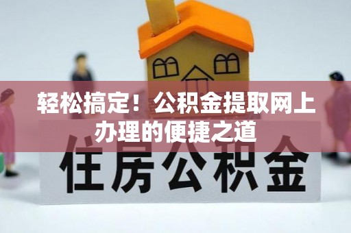卫东轻松搞定！公积金提取网上办理的便捷之道