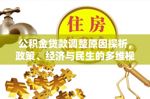 卫东公积金贷款调整原因探析，政策、经济与民生的多维视角